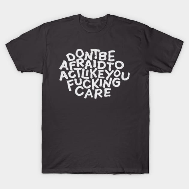 Don't Be Afraid To Act Like You Fucking Care T-Shirt by Vendredis